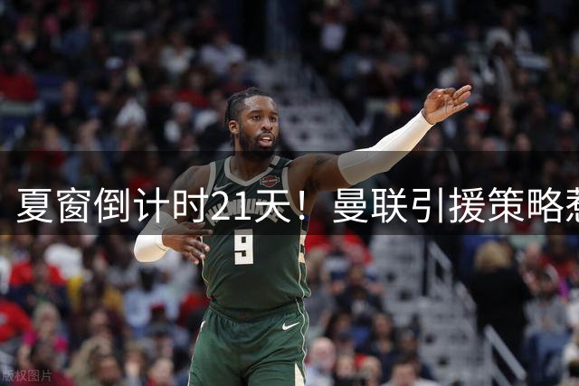 夏窗倒计时21天！曼联引援策略惹争议 卡里克手握三张底牌？